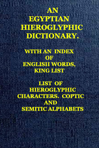 An Egyptian hieroglyphic dictionary : with an index of English words, king list and geological list with indexes, list of hieroglyphic characters, coptic and semitic alphabets, etc. : Budge, E. A. Wallis