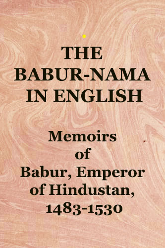 The Babur-nama in English (Memoirs of Babur) : Babur, Emperor of Hindustan, 1483-1530